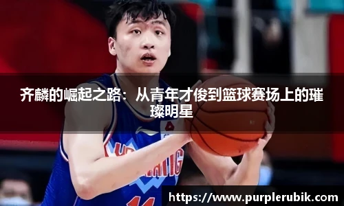齐麟的崛起之路：从青年才俊到篮球赛场上的璀璨明星