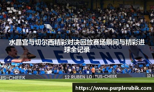 水晶宫与切尔西精彩对决回放赛场瞬间与精彩进球全记录