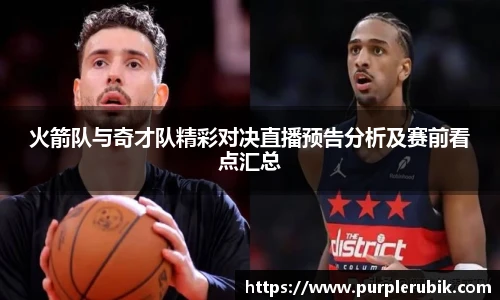 火箭队与奇才队精彩对决直播预告分析及赛前看点汇总