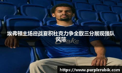 埃弗顿主场迎战夏积杜克力争全取三分展现强队风范